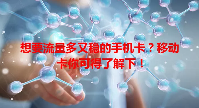 想要流量多又稳的手机卡？移动卡你可得了解下！
