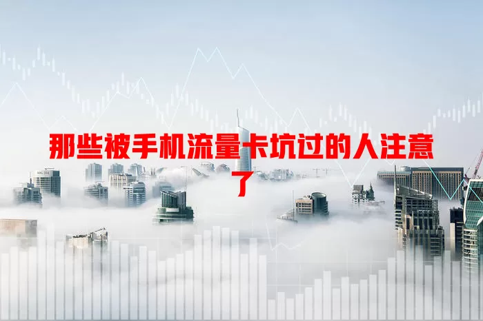 那些被手机流量卡坑过的人注意了