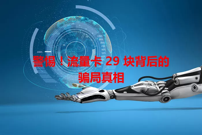 警惕！流量卡 29 块背后的骗局真相