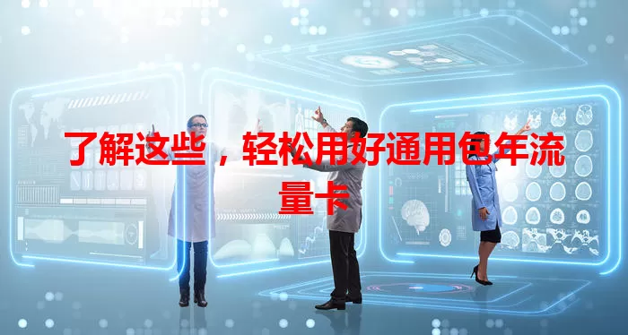 了解这些，轻松用好通用包年流量卡