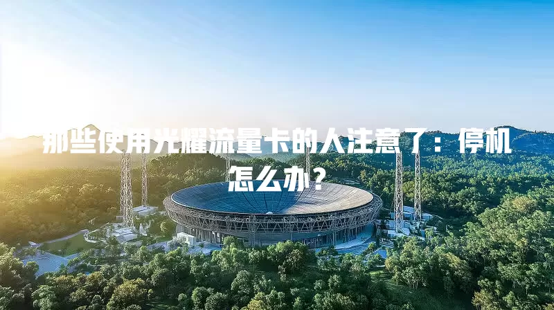 那些使用光耀流量卡的人注意了：停机怎么办？