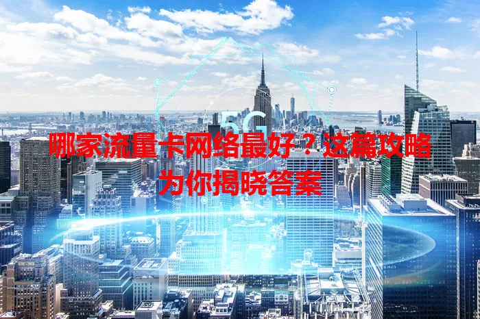 哪家流量卡网络最好？这篇攻略为你揭晓答案