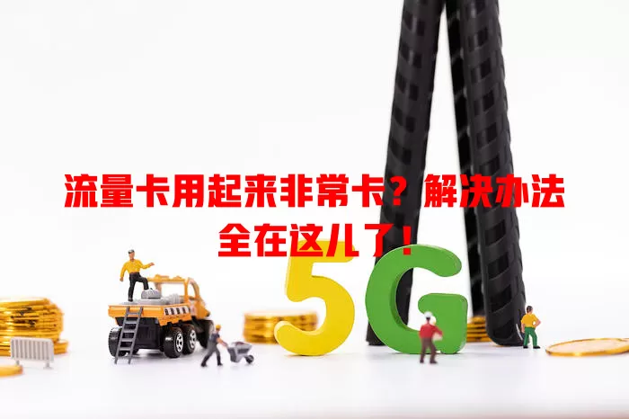 流量卡用起来非常卡？解决办法全在这儿了！