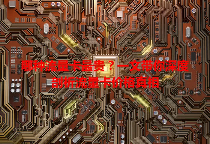 哪种流量卡最贵？一文带你深度剖析流量卡价格真相