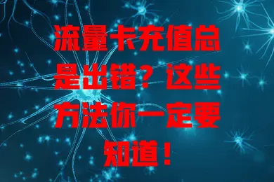 流量卡充值总是出错？这些方法你一定要知道！