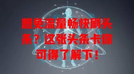 想免流量畅快刷头条？这张头条卡你可得了解下！