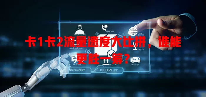 卡1卡2流量速度大比拼，谁能更胜一筹？