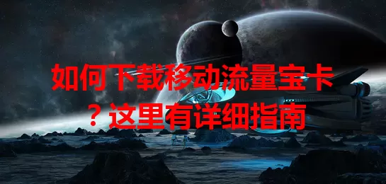 如何下载移动流量宝卡？这里有详细指南