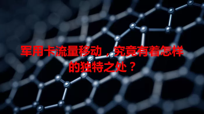 军用卡流量移动，究竟有着怎样的独特之处？
