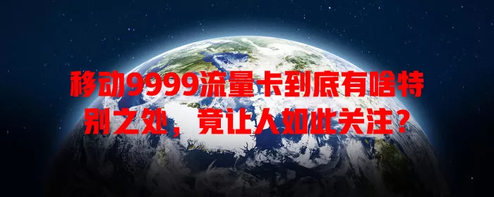 移动9999流量卡到底有啥特别之处，竟让人如此关注？