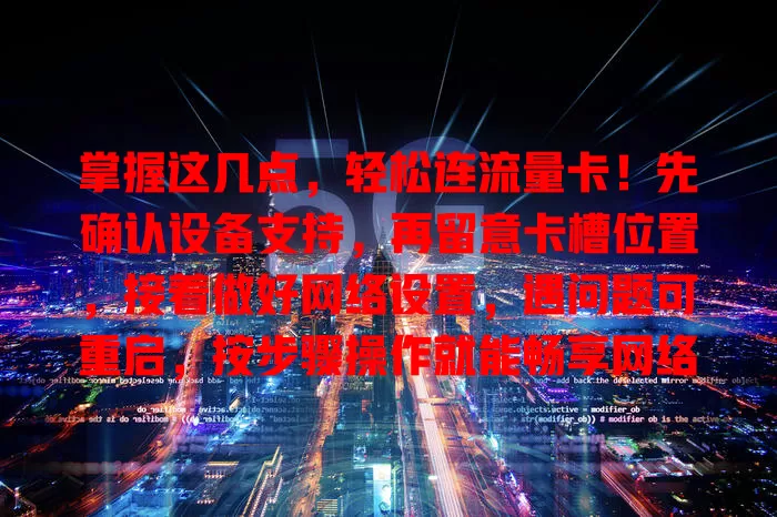 掌握这几点，轻松连流量卡！先确认设备支持，再留意卡槽位置，接着做好网络设置，遇问题可重启，按步骤操作就能畅享网络
