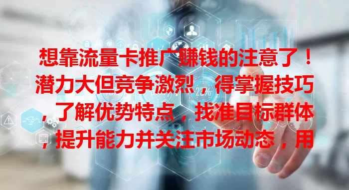 想靠流量卡推广赚钱的注意了！潜力大但竞争激烈，得掌握技巧，了解优势特点，找准目标群体，提升能力并关注市场动态，用心经营才能收获满意收入
