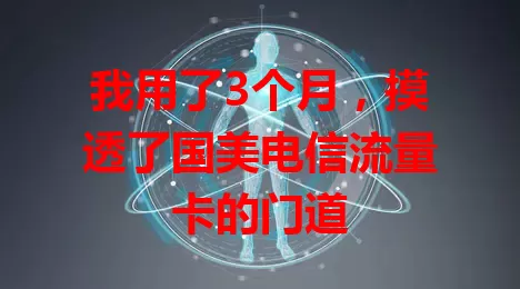 我用了3个月，摸透了国美电信流量卡的门道