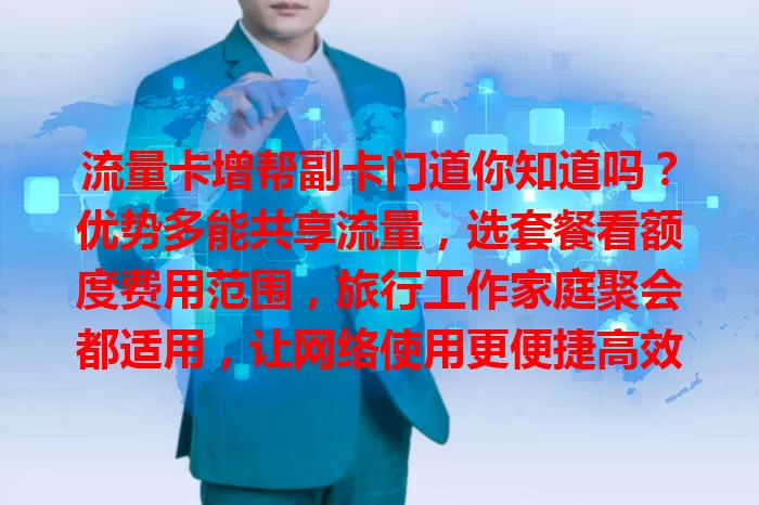 流量卡增帮副卡门道你知道吗？优势多能共享流量，选套餐看额度费用范围，旅行工作家庭聚会都适用，让网络使用更便捷高效