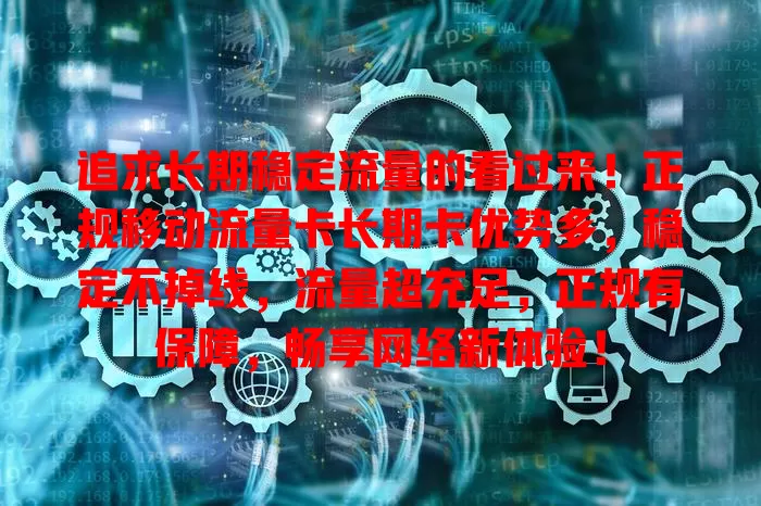 追求长期稳定流量的看过来！正规移动流量卡长期卡优势多，稳定不掉线，流量超充足，正规有保障，畅享网络新体验！