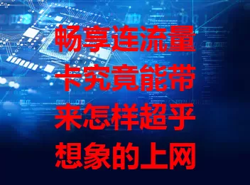 畅享连流量卡究竟能带来怎样超乎想象的上网体验？