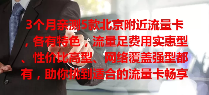 3个月亲测5款北京附近流量卡，各有特色，流量足费用实惠型、性价比高型、网络覆盖强型都有，助你挑到适合的流量卡畅享便捷