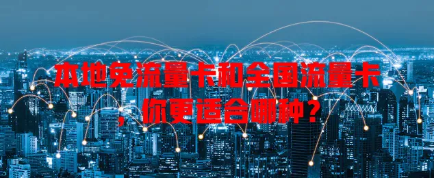 本地免流量卡和全国流量卡，你更适合哪种？