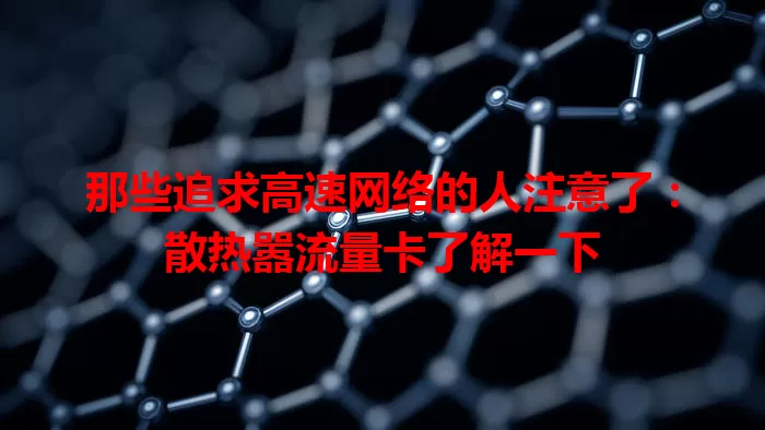 那些追求高速网络的人注意了：散热嚣流量卡了解一下