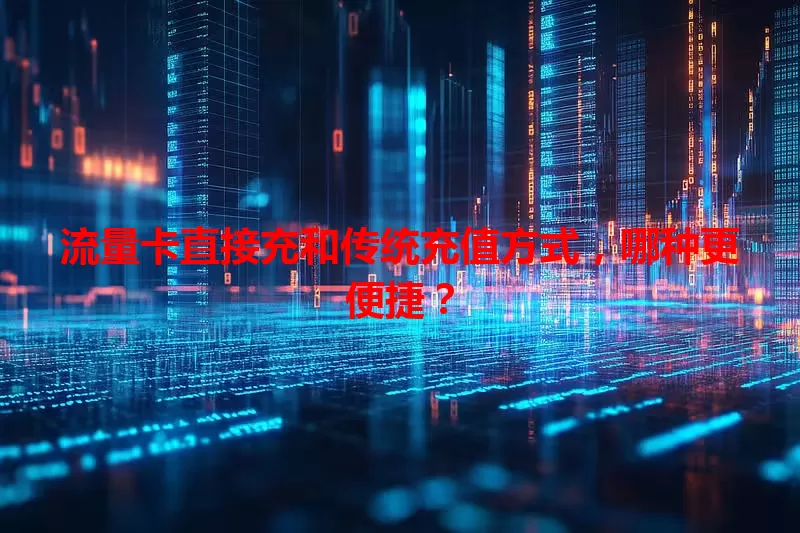 流量卡直接充和传统充值方式，哪种更便捷？