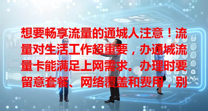 想要畅享流量的通城人注意！流量对生活工作超重要，办通城流量卡能满足上网需求。办理时要留意套餐、网络覆盖和费用，别犹豫，快办卡开启精彩网络生活！