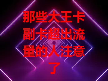 那些大王卡副卡超出流量的人注意了