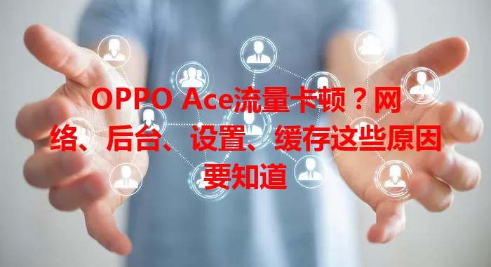 OPPO Ace流量卡顿？网络、后台、设置、缓存这些原因要知道