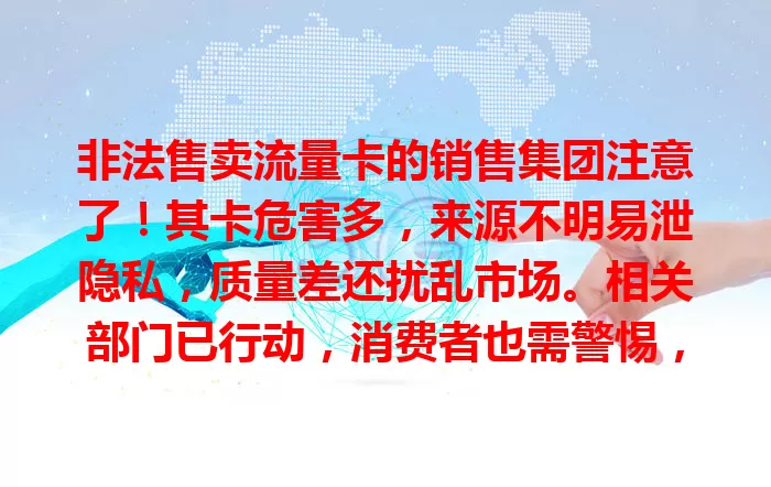 非法售卖流量卡的销售集团注意了！其卡危害多，来源不明易泄隐私，质量差还扰乱市场。相关部门已行动，消费者也需警惕，发现违法及时举报，共护流量卡市场健康有序
