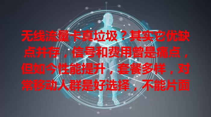 无线流量卡真垃圾？其实它优缺点并存，信号和费用曾是痛点，但如今性能提升，套餐多样，对常移动人群是好选择，不能片面否定