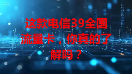 这款电信39全国流量卡，你真的了解吗？