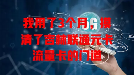 我用了3个月，摸清了吉林联通元卡流量卡的门道