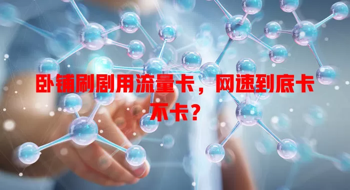 卧铺刷剧用流量卡，网速到底卡不卡？