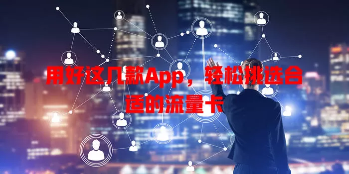 用好这几款App，轻松挑选合适的流量卡