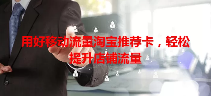 用好移动流量淘宝推荐卡，轻松提升店铺流量