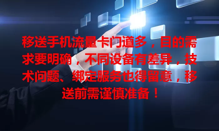 移送手机流量卡门道多，目的需求要明确，不同设备有差异，技术问题、绑定服务也得留意，移送前需谨慎准备！