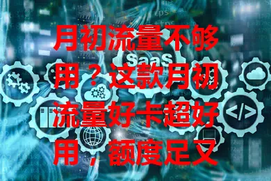 月初流量不够用？这款月初流量好卡超好用，额度足又稳定，告别流量焦虑