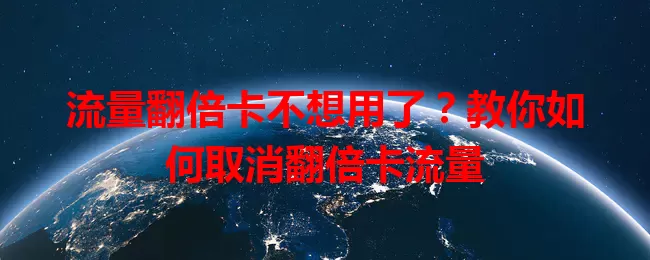 流量翻倍卡不想用了？教你如何取消翻倍卡流量