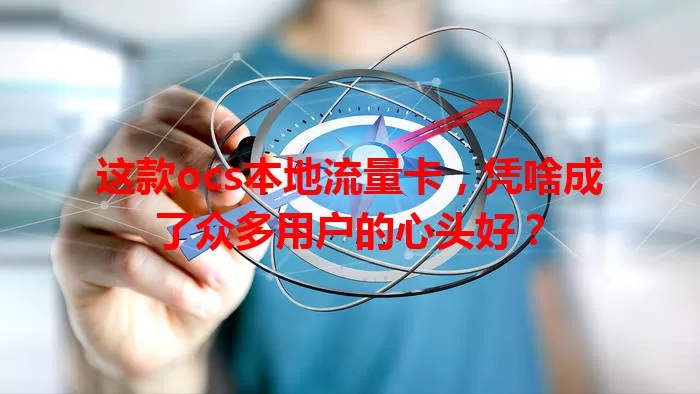 这款ocs本地流量卡，凭啥成了众多用户的心头好？