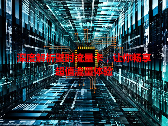 深度解析聚时流量卡，让你畅享超值流量体验