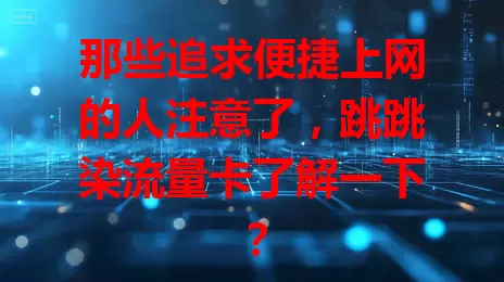 那些追求便捷上网的人注意了，跳跳染流量卡了解一下？