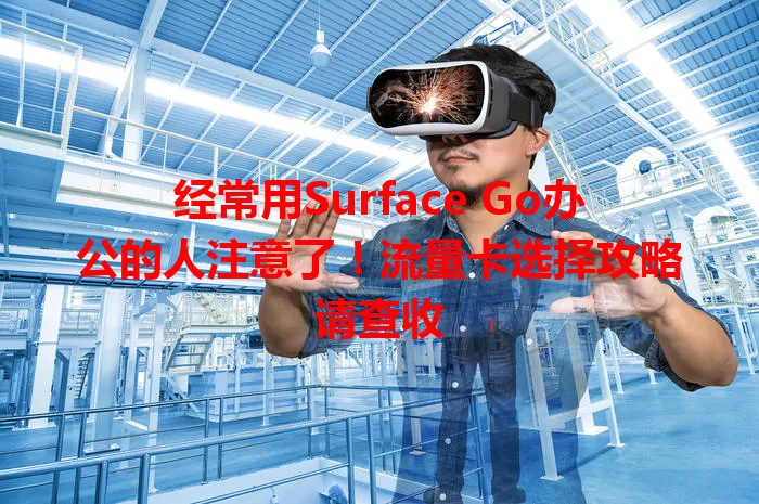 经常用Surface Go办公的人注意了！流量卡选择攻略请查收