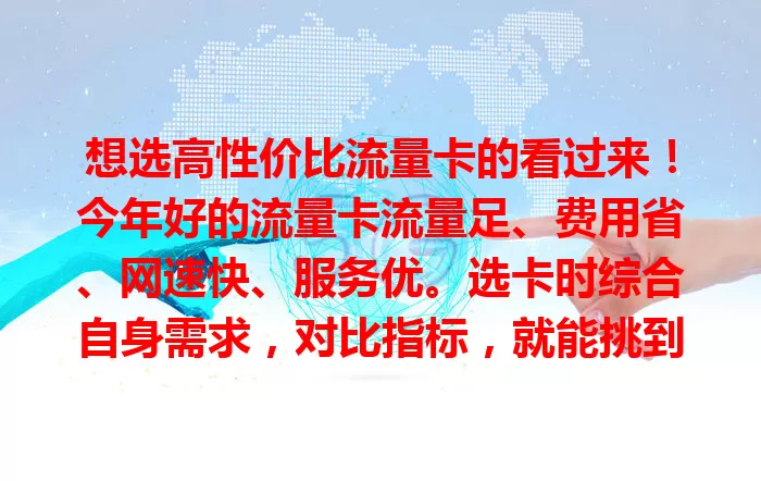 想选高性价比流量卡的看过来！今年好的流量卡流量足、费用省、网速快、服务优。选卡时综合自身需求，对比指标，就能挑到适合的，畅享网络便利！