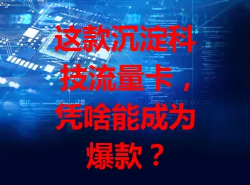 这款沉淀科技流量卡，凭啥能成为爆款？