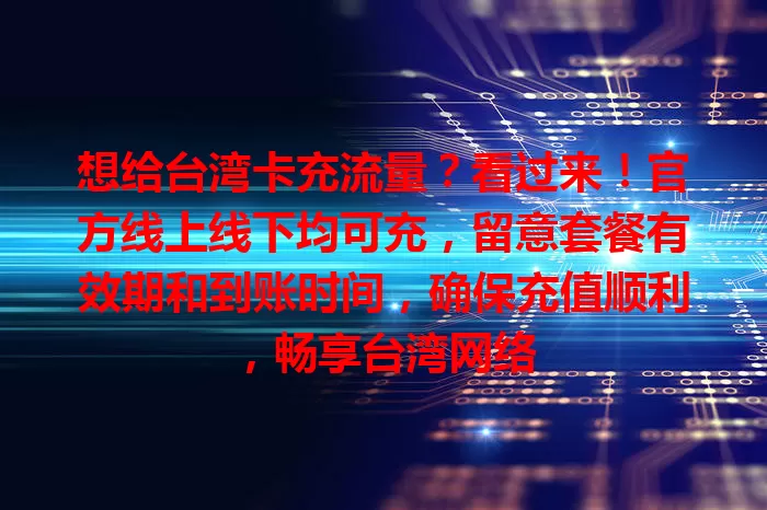 想给台湾卡充流量？看过来！官方线上线下均可充，留意套餐有效期和到账时间，确保充值顺利，畅享台湾网络