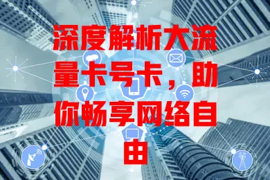 深度解析大流量卡号卡，助你畅享网络自由