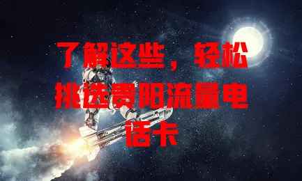 了解这些，轻松挑选贵阳流量电话卡