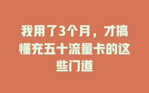我用了3个月，才搞懂充五十流量卡的这些门道