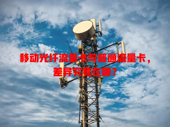 移动光纤流量卡与普通流量卡，差异究竟在哪？