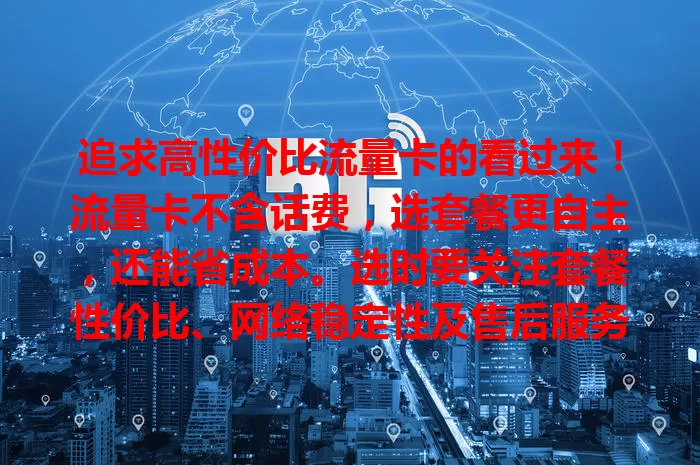 追求高性价比流量卡的看过来！流量卡不含话费，选套餐更自主，还能省成本。选时要关注套餐性价比、网络稳定性及售后服务，这样才能挑到适合自己的流量卡，畅享网络便捷