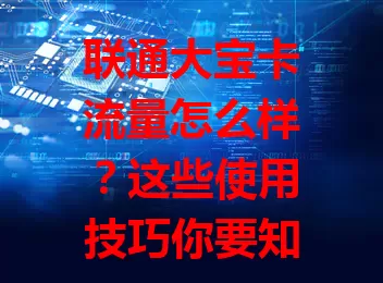 联通大宝卡流量怎么样？这些使用技巧你要知道！